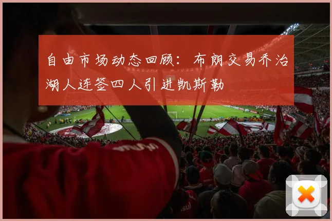 自由市场动态回顾：布朗交易乔治湖人连签四人引进凯斯勒