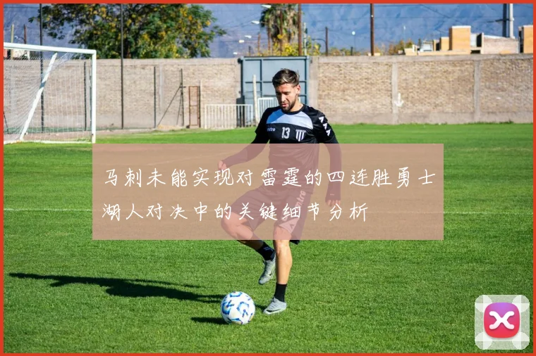 马刺未能实现对雷霆的四连胜勇士湖人对决中的关键细节分析