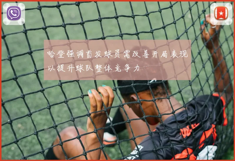 哈登强调首发球员需改善开局表现以提升球队整体竞争力