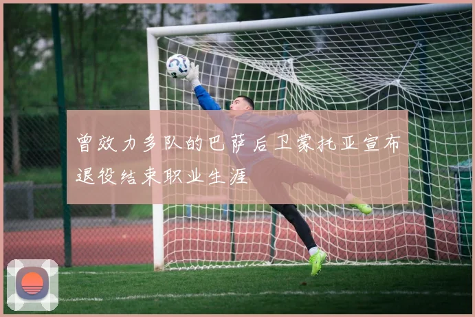 曾效力多队的巴萨后卫蒙托亚宣布退役结束职业生涯