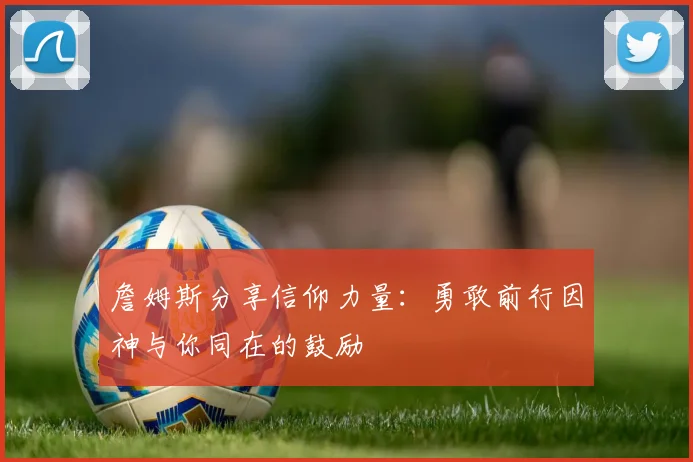 詹姆斯分享信仰力量：勇敢前行因神与你同在的鼓励