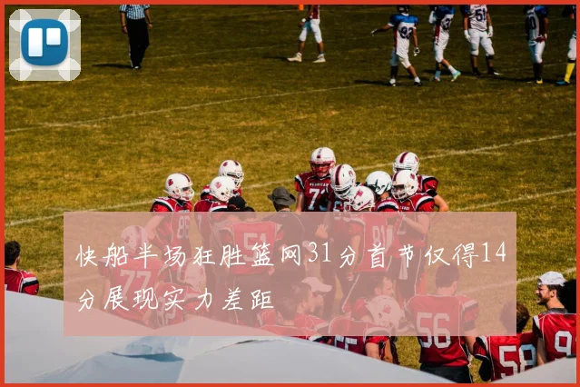 快船半场狂胜篮网31分首节仅得14分展现实力差距