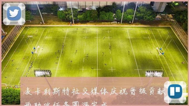 麦卡利斯特社交媒体庆祝晋级贡献两助攻任务圆满完成