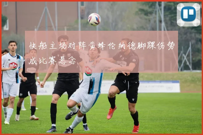 快船主场对阵黄蜂伦纳德脚踝伤势成比赛悬念