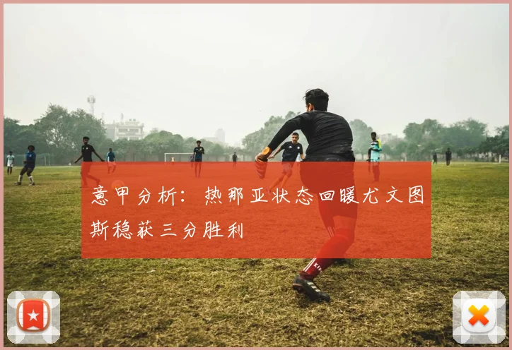 意甲分析：热那亚状态回暖尤文图斯稳获三分胜利