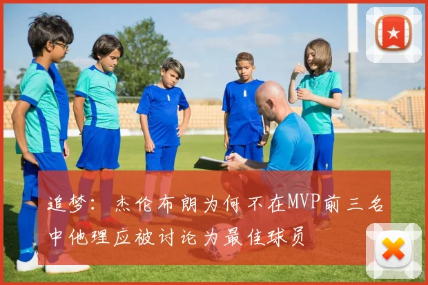 追梦：杰伦布朗为何不在MVP前三名中他理应被讨论为最佳球员
