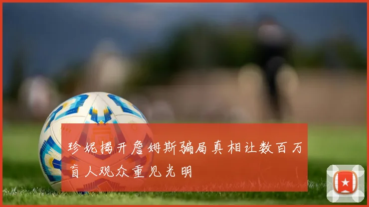 珍妮揭开詹姆斯骗局真相让数百万盲人观众重见光明