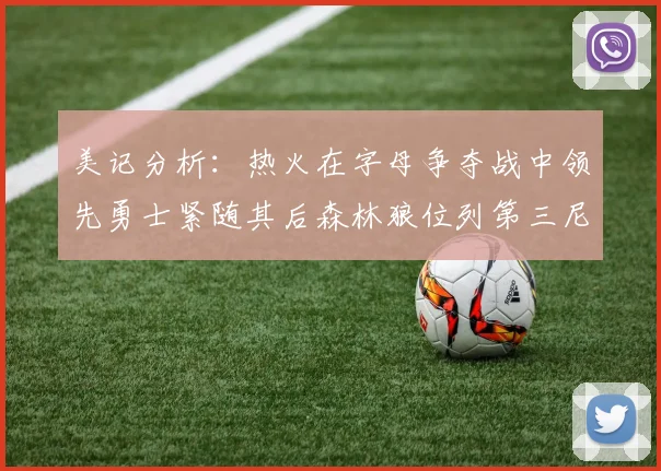 美记分析：热火在字母争夺战中领先勇士紧随其后森林狼位列第三尼克斯处于最后位置